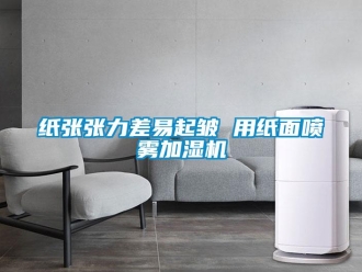 知识百科纸张张力差易起皱 用纸面喷雾加湿机