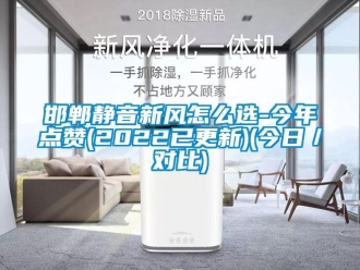 企业新闻邯郸静音新风怎么选-今年点赞(2022已更新)(今日／对比)