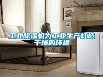 企业新闻工业除湿机为工业生产打造干燥的环境