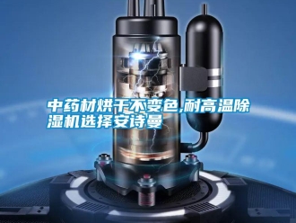 企业新闻中药材烘干不变色,耐高温除湿机选择安诗曼