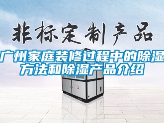 企业新闻广州家庭装修过程中的除湿方法和除湿产品介绍