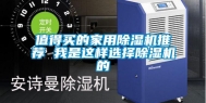值得买的家用除湿机推荐 我是这样选择除湿机的