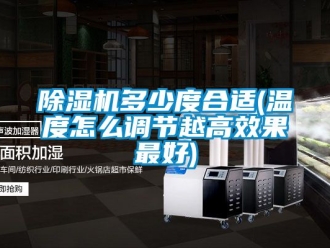 行业新闻除湿机多少度合适(温度怎么调节越高效果最好)