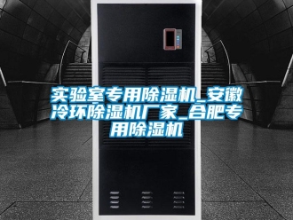 企业新闻实验室专用除湿机_安徽冷环除湿机厂家_合肥专用除湿机