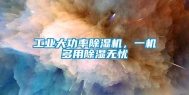 工业大功率除湿机，一机多用除湿无忧