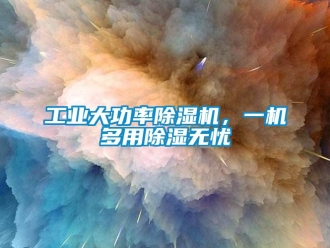 企业新闻工业大功率除湿机，一机多用除湿无忧