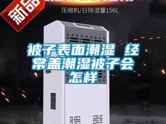 常见问题被子表面潮湿 经常盖潮湿被子会怎样