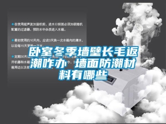 常见问题卧室冬季墙壁长毛返潮咋办 墙面防潮材料有哪些