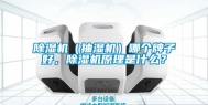 除湿机（抽湿机）哪个牌子好，除湿机原理是什么？