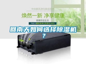 常见问题回南天如何选择除湿机？
