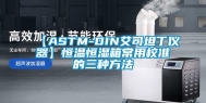 【ASTM-DIN艾司坦丁仪器】恒温恒湿箱常用校准的三种方法