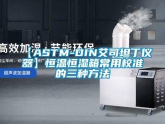 常见问题【ASTM-DIN艾司坦丁仪器】恒温恒湿箱常用校准的三种方法