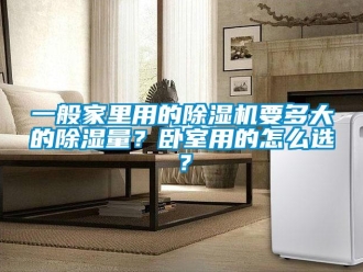 行业新闻一般家里用的除湿机要多大的除湿量？卧室用的怎么选？