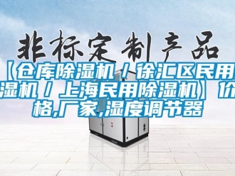 企业新闻【仓库除湿机／徐汇区民用除湿机／上海民用除湿机】价格,厂家,湿度调节器