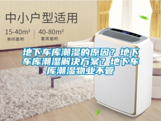 企业新闻地下车库潮湿的原因？地下车库潮湿解决方案？地下车库潮湿物业不管