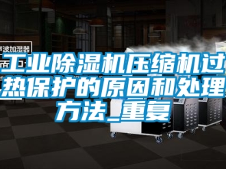 常见问题工业除湿机压缩机过热保护的原因和处理方法_重复