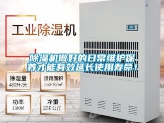 行业新闻除湿机做好的日常维护保养才能有效延长使用寿命！