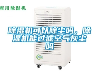 行业新闻除湿机可以除尘吗，除湿机能过滤空气灰尘吗