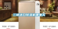 三明进口除湿机哪里买