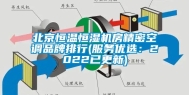 北京恒温恒湿机房精密空调品牌排行(服务优选：2022已更新)