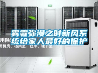 知识百科雾霾弥漫之时新风系统给家人最好的保护