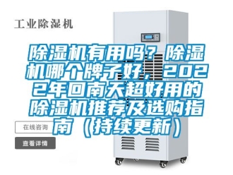 行业新闻除湿机有用吗？除湿机哪个牌子好，2022年回南天超好用的除湿机推荐及选购指南（持续更新）