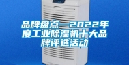 品牌盘点—2022年度工业除湿机十大品牌评选活动