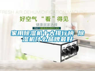 企业新闻家用除湿机十大排行榜 除湿机什么品牌最好