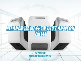 企业新闻工业除湿机在建筑行业中的应用