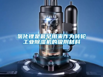 常见问题氯化锂是最早用来作为转轮工业除湿机的吸附材料