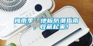 梅雨季“地板防潮指南”，收藏起来！