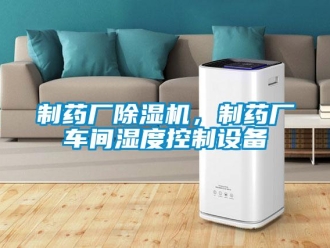 知识百科制药厂除湿机，制药厂车间湿度控制设备