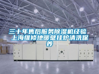 行业新闻三十年售后服务除湿机经验 上海维修地暖壁挂炉清洗保养