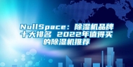 NullSpace：除湿机品牌十大排名 2022年值得买的除湿机推荐