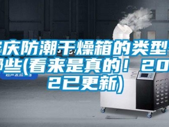 企业新闻安庆防潮干燥箱的类型有哪些(看来是真的！2022已更新)
