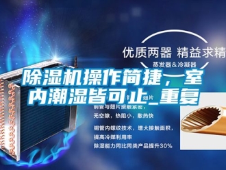 企业新闻除湿机操作简捷，室内潮湿皆可止_重复