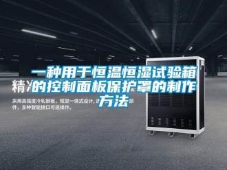 知识百科一种用于恒温恒湿试验箱的控制面板保护罩的制作方法