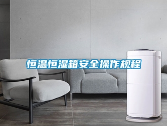 知识百科恒温恒湿箱安全操作规程