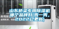 山东桥梁专用除湿机哪个品牌好(秀一秀，2022已更新)