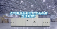 天气潮湿引发过敏怎么办的方法介绍？