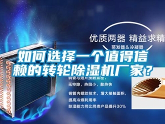企业新闻如何选择一个值得信赖的转轮除湿机厂家？