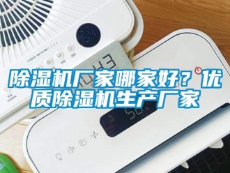 企业新闻除湿机厂家哪家好？优质除湿机生产厂家