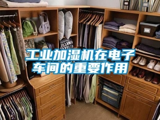企业新闻工业加湿机在电子车间的重要作用