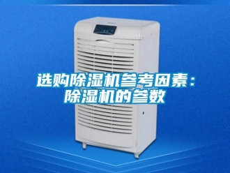 行业新闻选购除湿机参考因素：除湿机的参数