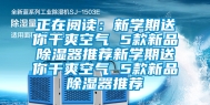 正在阅读：新学期送你干爽空气 5款新品除湿器推荐新学期送你干爽空气 5款新品除湿器推荐