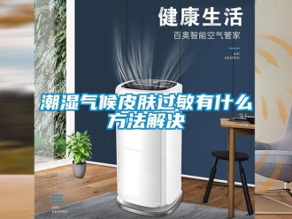 企业新闻潮湿气候皮肤过敏有什么方法解决