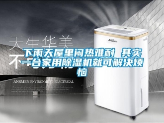 常见问题下雨天屋里闷热难耐 其实一台家用除湿机就可解决烦恼