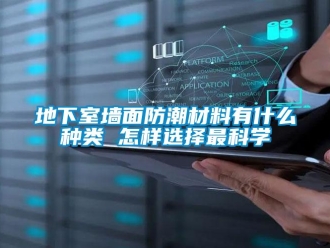 企业新闻地下室墙面防潮材料有什么种类 怎样选择最科学