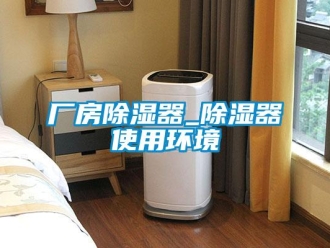 企业新闻厂房除湿器_除湿器使用环境