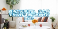 在南方买除湿机，什么牌子比较好？哪个品牌比较靠谱？